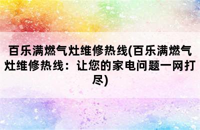 百乐满燃气灶维修热线(百乐满燃气灶维修热线：让您的家电问题一网打尽)