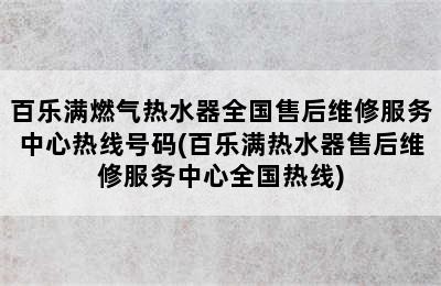 百乐满燃气热水器全国售后维修服务中心热线号码(百乐满热水器售后维修服务中心全国热线)