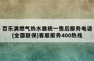 百乐满燃气热水器统一售后服务电话(全国联保)客服服务400热线