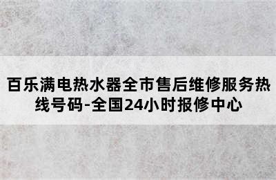 百乐满电热水器全市售后维修服务热线号码-全国24小时报修中心