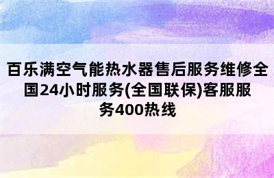 百乐满空气能热水器售后服务维修全国24小时服务(全国联保)客服服务400热线