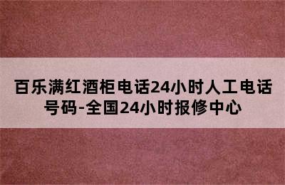 百乐满红酒柜电话24小时人工电话号码-全国24小时报修中心