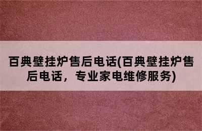 百典壁挂炉售后电话(百典壁挂炉售后电话，专业家电维修服务)