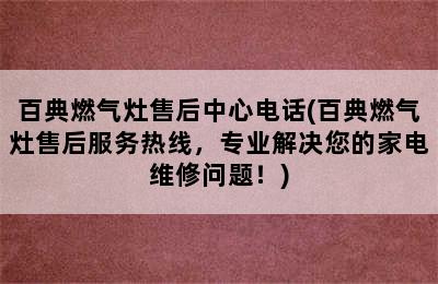 百典燃气灶售后中心电话(百典燃气灶售后服务热线，专业解决您的家电维修问题！)