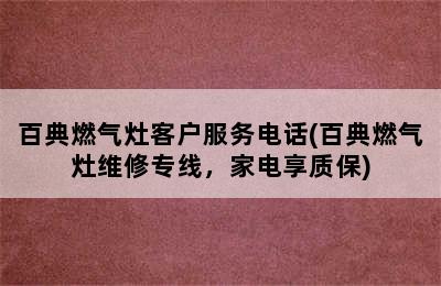 百典燃气灶客户服务电话(百典燃气灶维修专线，家电享质保)