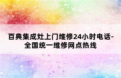 百典集成灶上门维修24小时电话-全国统一维修网点热线