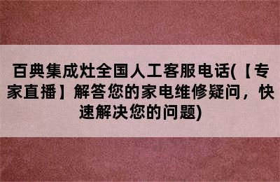 百典集成灶全国人工客服电话(【专家直播】解答您的家电维修疑问，快速解决您的问题)