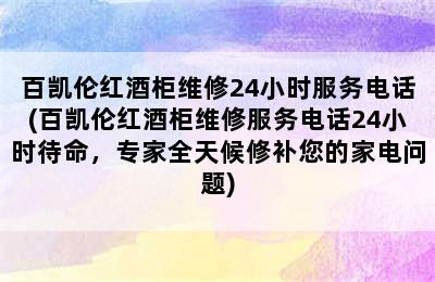 百凯伦红酒柜维修24小时服务电话(百凯伦红酒柜维修服务电话24小时待命，专家全天候修补您的家电问题)