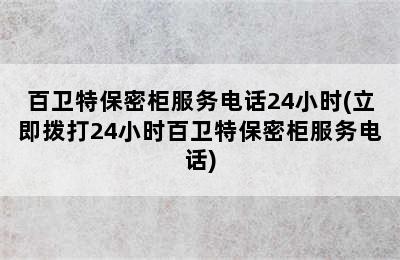 百卫特保密柜服务电话24小时(立即拨打24小时百卫特保密柜服务电话)