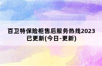 百卫特保险柜售后服务热线2023已更新(今日-更新)