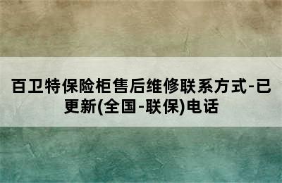 百卫特保险柜售后维修联系方式-已更新(全国-联保)电话