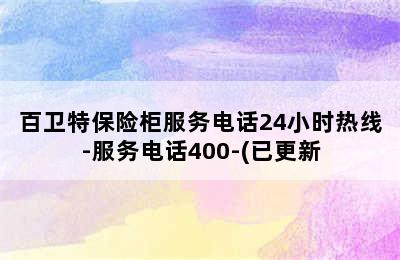 百卫特保险柜服务电话24小时热线-服务电话400-(已更新