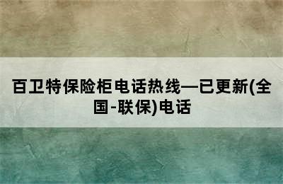 百卫特保险柜电话热线—已更新(全国-联保)电话