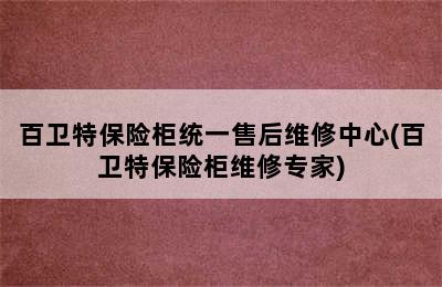 百卫特保险柜统一售后维修中心(百卫特保险柜维修专家)