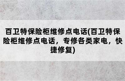 百卫特保险柜维修点电话(百卫特保险柜维修点电话，专修各类家电，快捷修复)