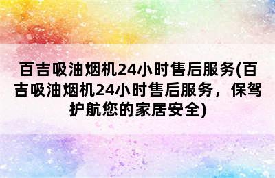 百吉吸油烟机24小时售后服务(百吉吸油烟机24小时售后服务，保驾护航您的家居安全)