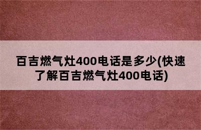 百吉燃气灶400电话是多少(快速了解百吉燃气灶400电话)