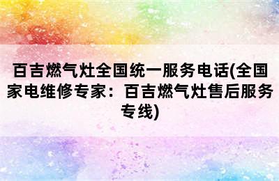 百吉燃气灶全国统一服务电话(全国家电维修专家：百吉燃气灶售后服务专线)