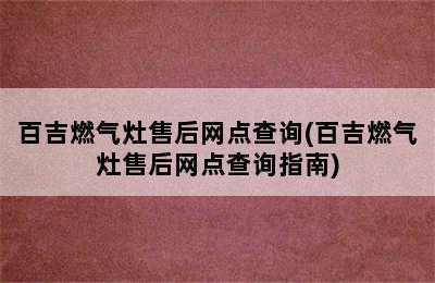 百吉燃气灶售后网点查询(百吉燃气灶售后网点查询指南)