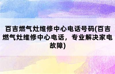 百吉燃气灶维修中心电话号码(百吉燃气灶维修中心电话，专业解决家电故障)