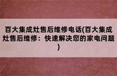 百大集成灶售后维修电话(百大集成灶售后维修：快速解决您的家电问题)