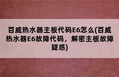 百威热水器主板代码E6怎么(百威热水器E6故障代码，解密主板故障疑惑)