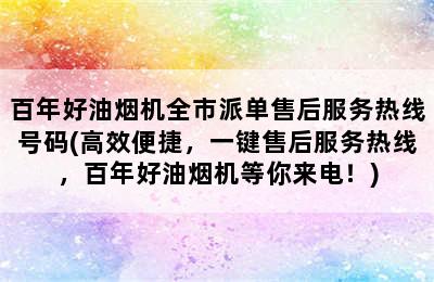 百年好油烟机全市派单售后服务热线号码(高效便捷，一键售后服务热线，百年好油烟机等你来电！)