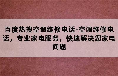 百度热搜空调维修电话-空调维修电话，专业家电服务，快速解决您家电问题