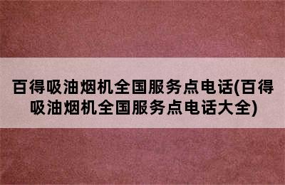 百得吸油烟机全国服务点电话(百得吸油烟机全国服务点电话大全)