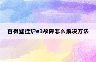 百得壁挂炉e3故障怎么解决方法