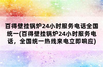 百得壁挂锅炉24小时服务电话全国统一(百得壁挂锅炉24小时服务电话，全国统一热线来电立即响应)