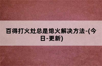 百得打火灶总是熄火解决方法-(今日-更新)