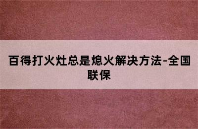 百得打火灶总是熄火解决方法-全国联保