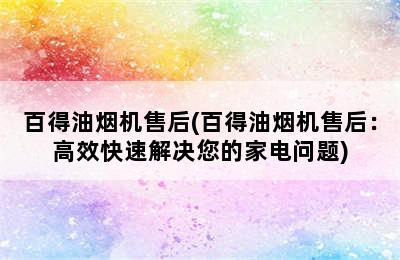 百得油烟机售后(百得油烟机售后：高效快速解决您的家电问题)