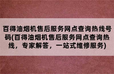 百得油烟机售后服务网点查询热线号码(百得油烟机售后服务网点查询热线，专家解答，一站式维修服务)