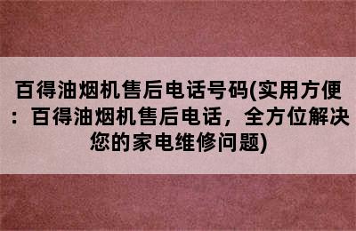 百得油烟机售后电话号码(实用方便：百得油烟机售后电话，全方位解决您的家电维修问题)