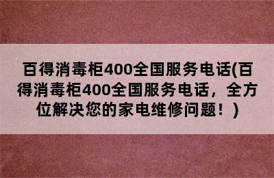 百得消毒柜400全国服务电话(百得消毒柜400全国服务电话，全方位解决您的家电维修问题！)