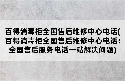 百得消毒柜全国售后维修中心电话(百得消毒柜全国售后维修中心电话：全国售后服务电话一站解决问题)