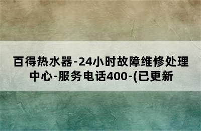 百得热水器-24小时故障维修处理中心-服务电话400-(已更新