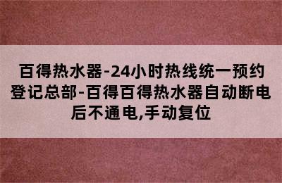 百得热水器-24小时热线统一预约登记总部-百得百得热水器自动断电后不通电,手动复位