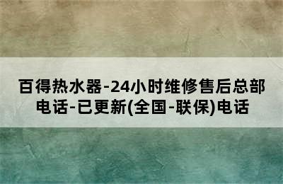 百得热水器-24小时维修售后总部电话-已更新(全国-联保)电话