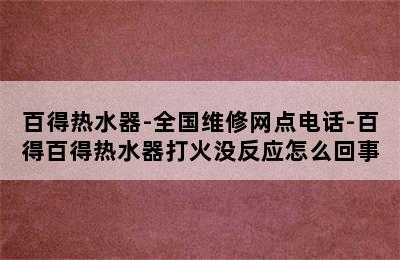 百得热水器-全国维修网点电话-百得百得热水器打火没反应怎么回事