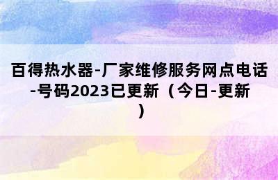 百得热水器-厂家维修服务网点电话-号码2023已更新（今日-更新）