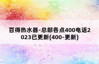 百得热水器-总部各点400电话2023已更新(400-更新)