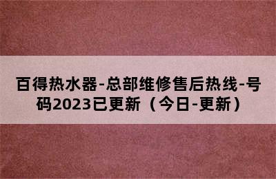 百得热水器-总部维修售后热线-号码2023已更新（今日-更新）