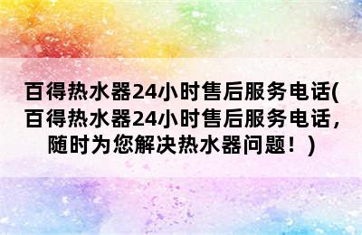 百得热水器24小时售后服务电话(百得热水器24小时售后服务电话，随时为您解决热水器问题！)