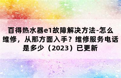 百得热水器e1故障解决方法-怎么维修，从那方面入手？维修服务电话是多少（2023）已更新