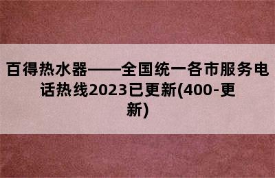 百得热水器——全国统一各市服务电话热线2023已更新(400-更新)