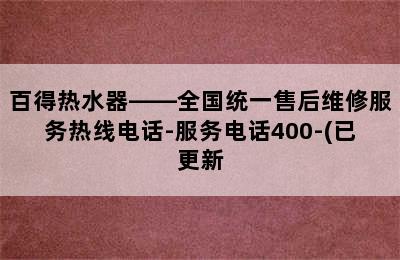 百得热水器——全国统一售后维修服务热线电话-服务电话400-(已更新