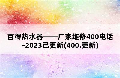 百得热水器——厂家维修400电话-2023已更新(400.更新)